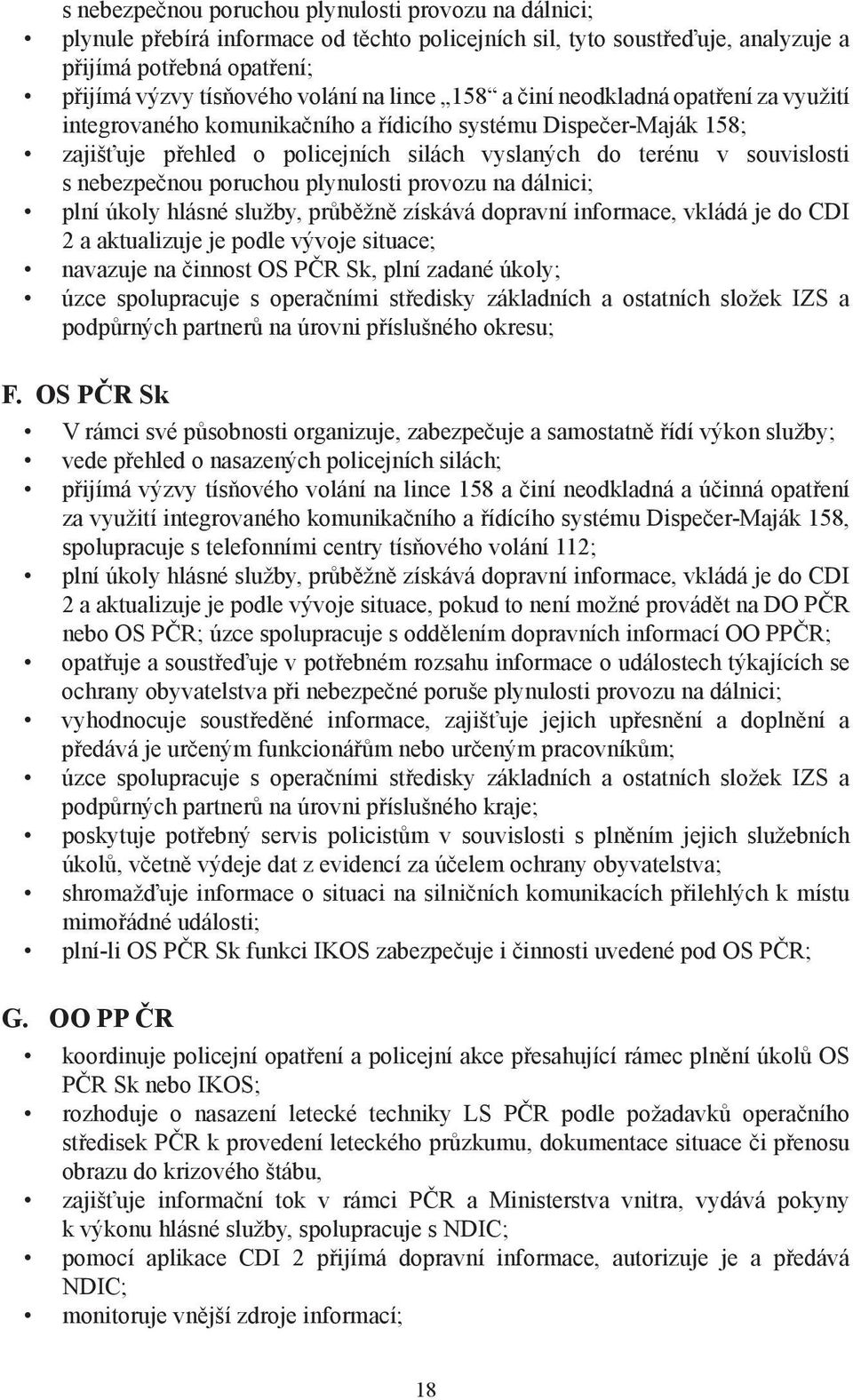 nebezpečnou poruchou plynulosti provozu na dálnici; plní úkoly hlásné služby, průběžně získává dopravní informace, vkládá je do CDI 2 a aktualizuje je podle vývoje situace; navazuje na činnost OS PČR