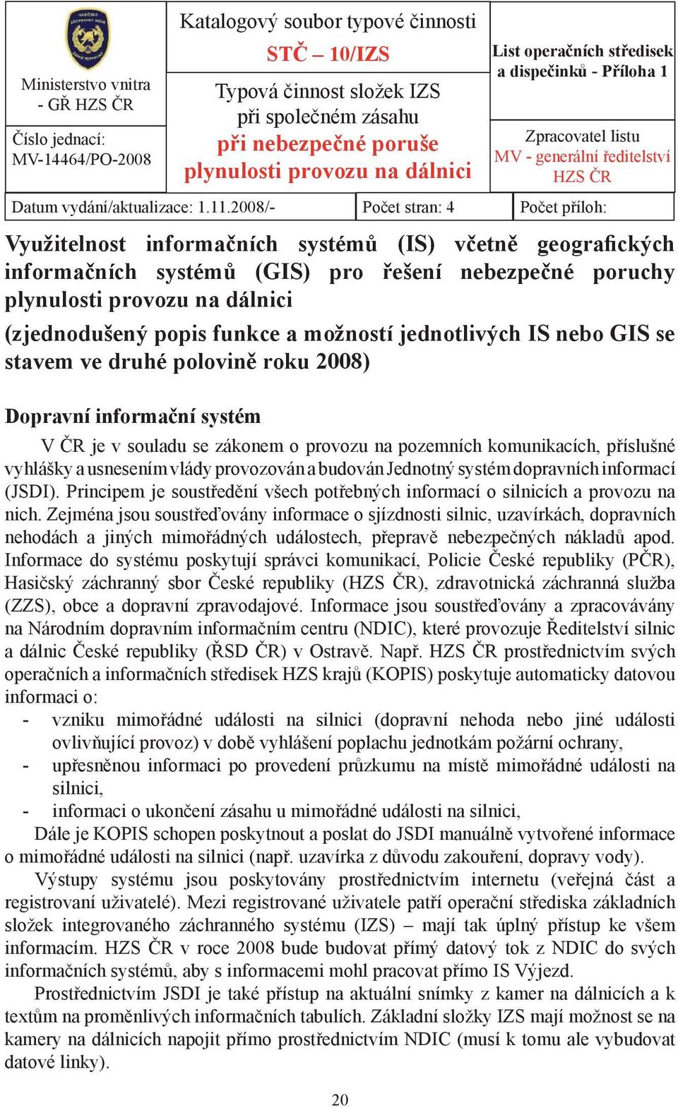 2008/- Počet stran: 4 Počet příloh: Využitelnost informačních systémů (IS) včetně geografických informačních systémů (GIS) pro řešení nebezpečné poruchy plynulosti provozu na dálnici (zjednodušený