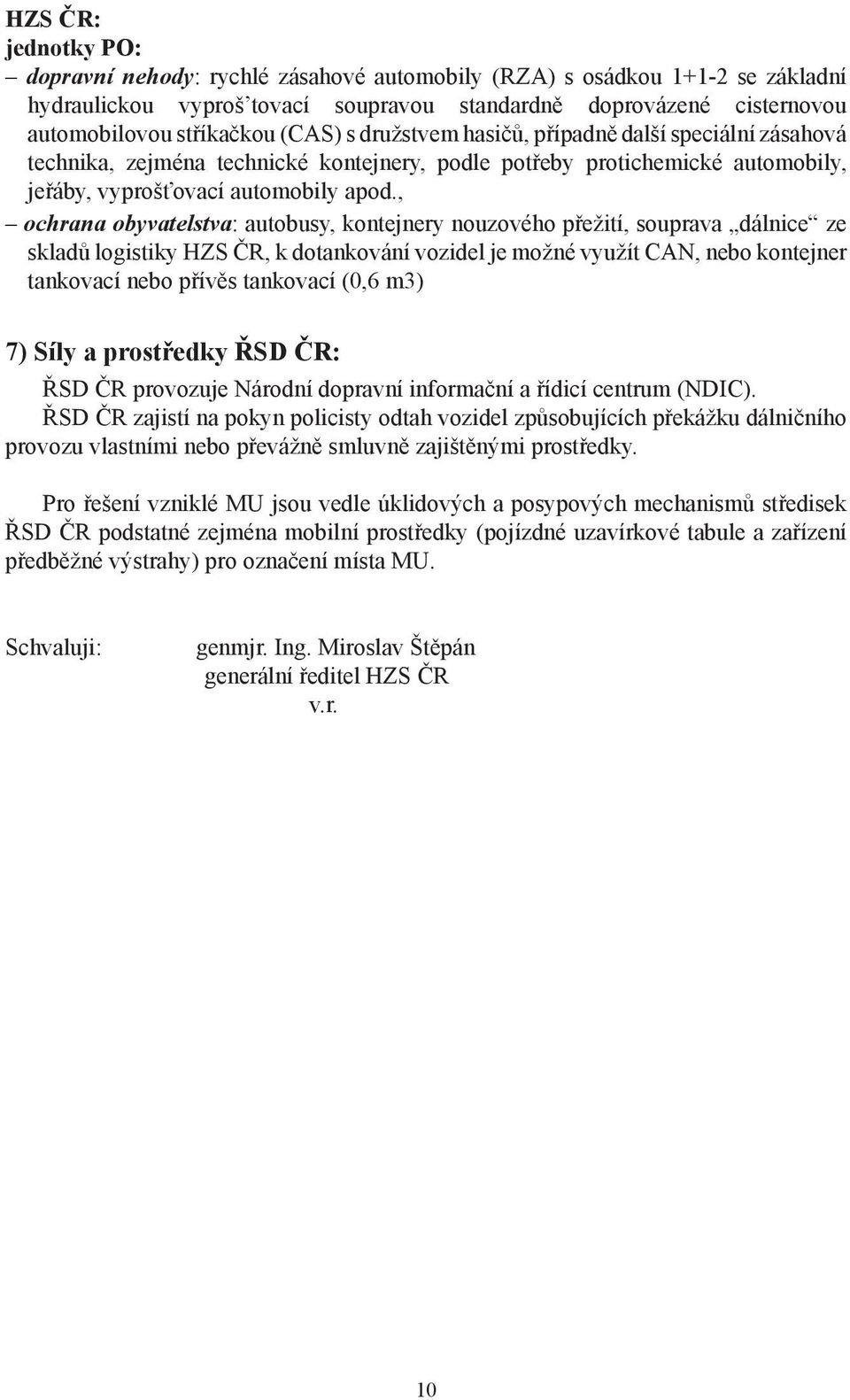 , ochrana obyvatelstva: autobusy, kontejnery nouzového přežití, souprava dálnice ze skladů logistiky HZS ČR, k dotankování vozidel je možné využít CAN, nebo kontejner tankovací nebo přívěs tankovací