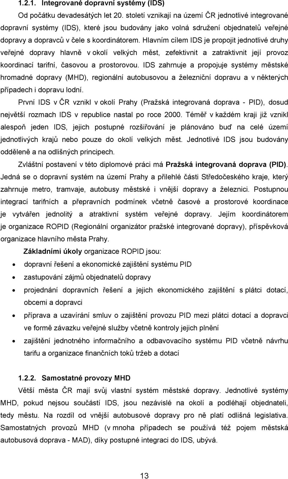 Hlavním cílem IDS je propojit jednotlivé druhy veřejné dopravy hlavně v okolí velkých měst, zefektivnit a zatraktivnit její provoz koordinací tarifní, časovou a prostorovou.