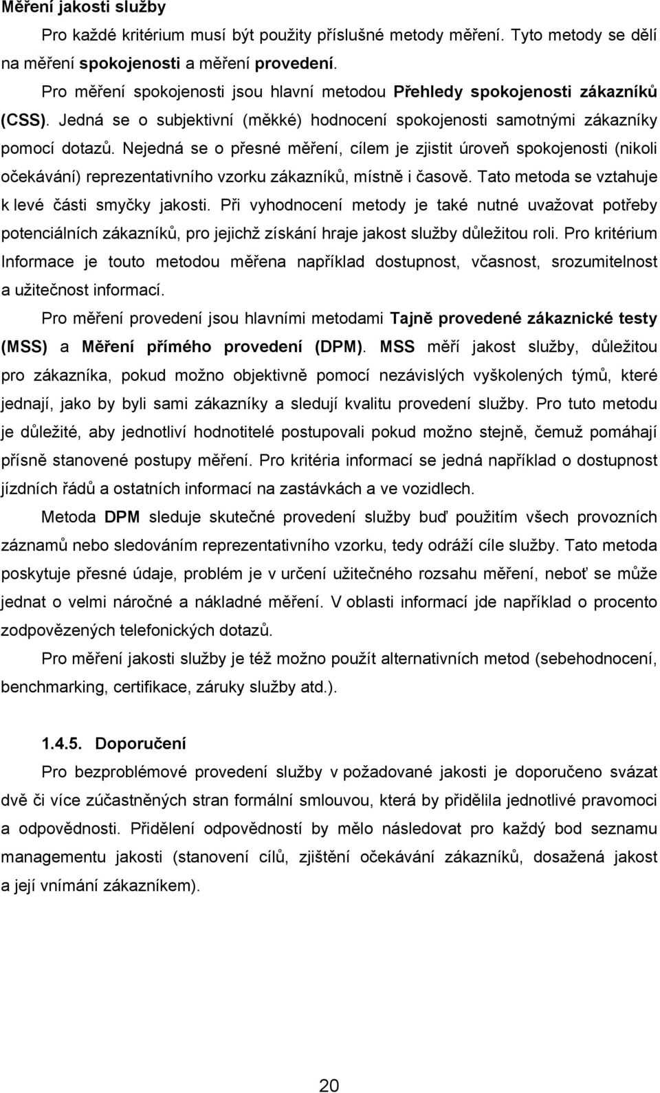 Nejedná se o přesné měření, cílem je zjistit úroveň spokojenosti (nikoli očekávání) reprezentativního vzorku zákazníků, místně i časově. Tato metoda se vztahuje k levé části smyčky jakosti.