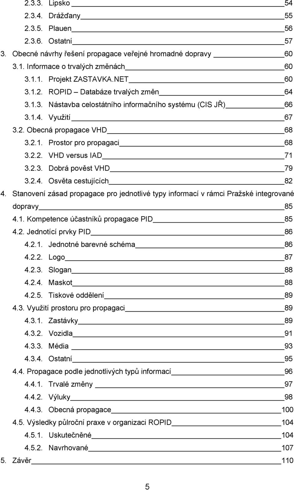 2.3. Dobrá pověst VHD 79 3.2.4. Osvěta cestujících 82 4. Stanovení zásad propagace pro jednotlivé typy informací v rámci Pražské integrované dopravy 85 4.1. Kompetence účastníků propagace PID 85 4.2. Jednotící prvky PID 86 4.