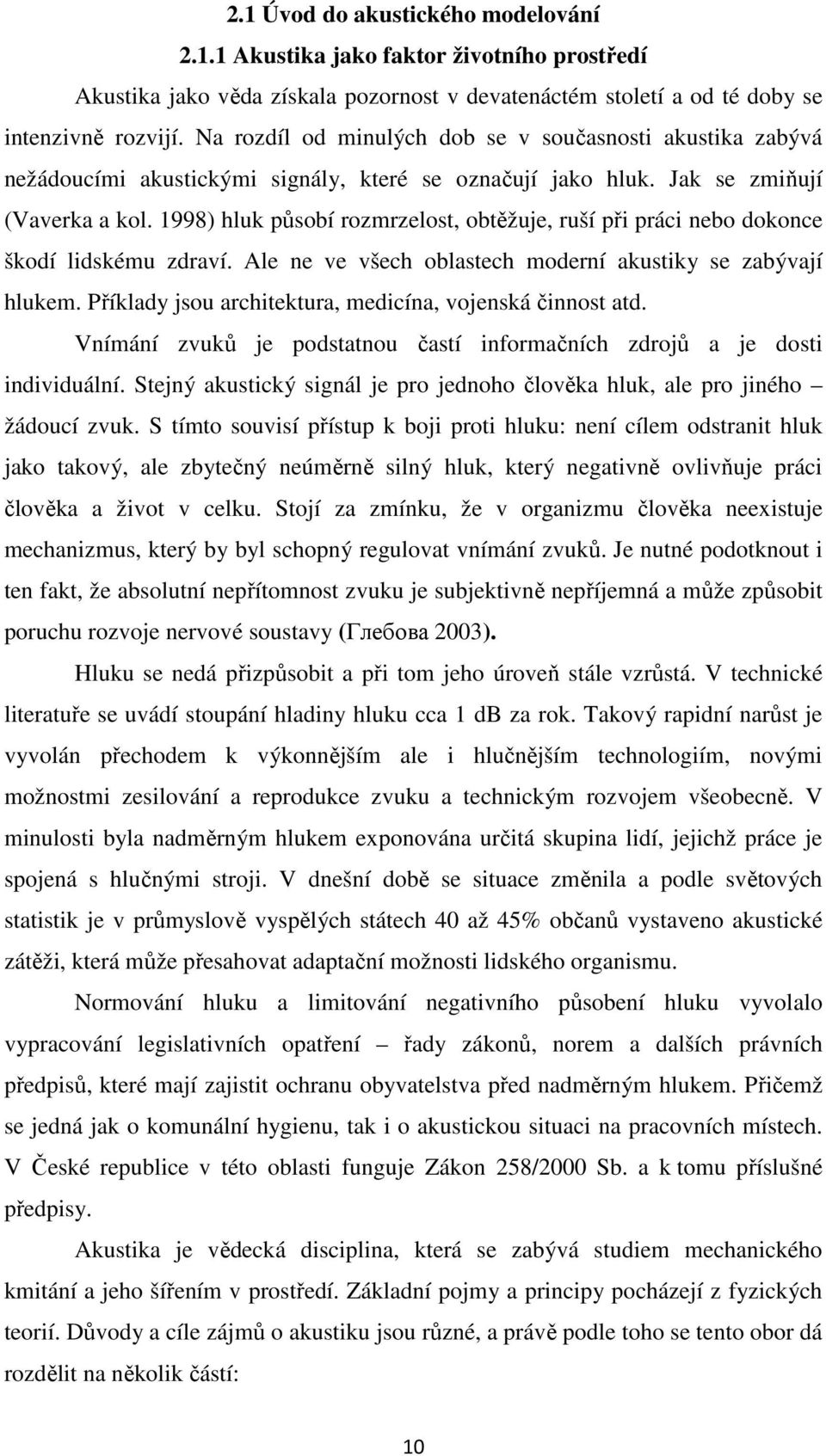 1998) hluk působí rozmrzelost, obtěžuje, ruší při práci nebo dokonce škodí lidskému zdraví. Ale ne ve všech oblastech moderní akustiky se zabývají hlukem.