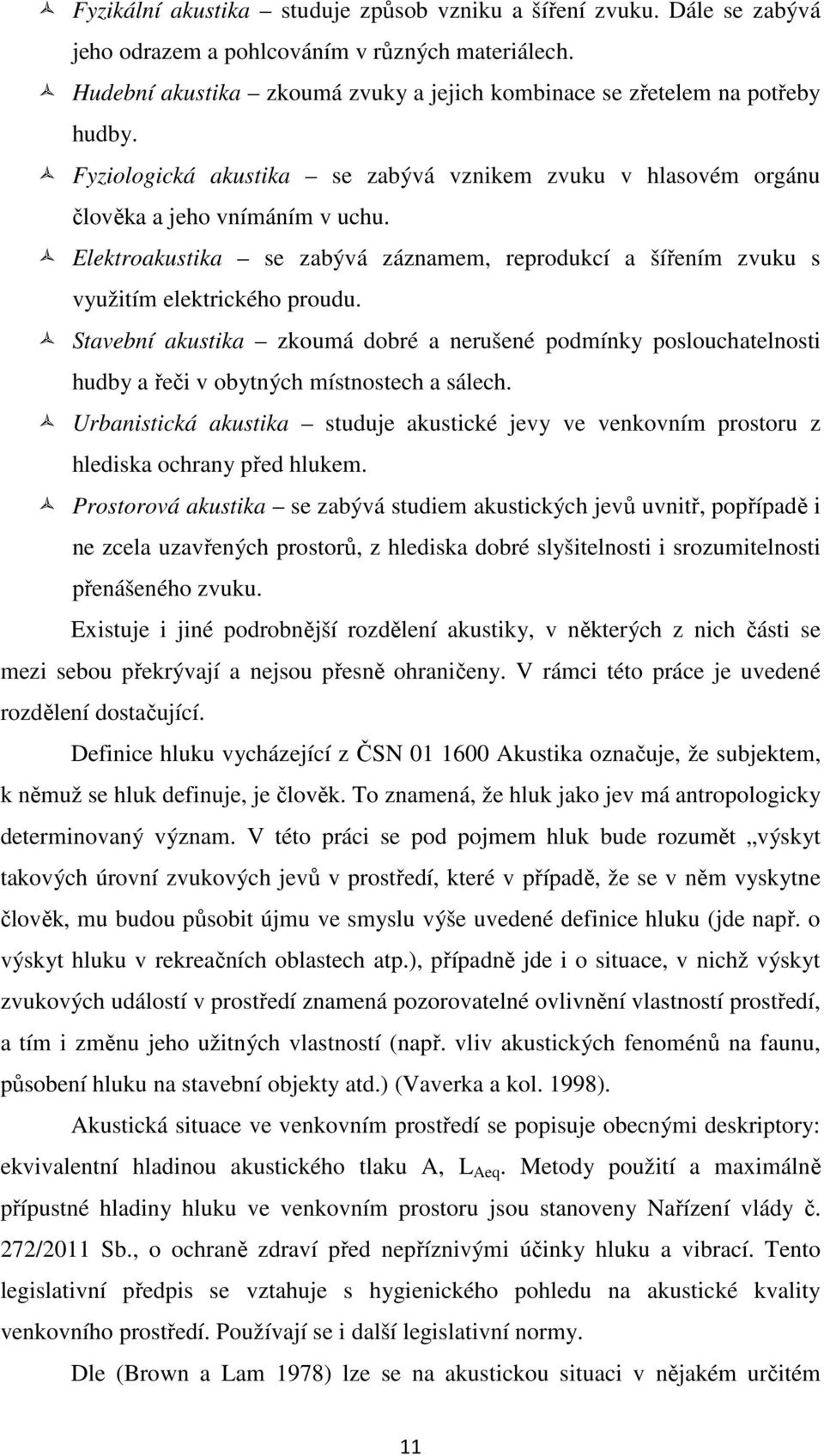 Stavební akustika zkoumá dobré a nerušené podmínky poslouchatelnosti hudby a řeči v obytných místnostech a sálech.