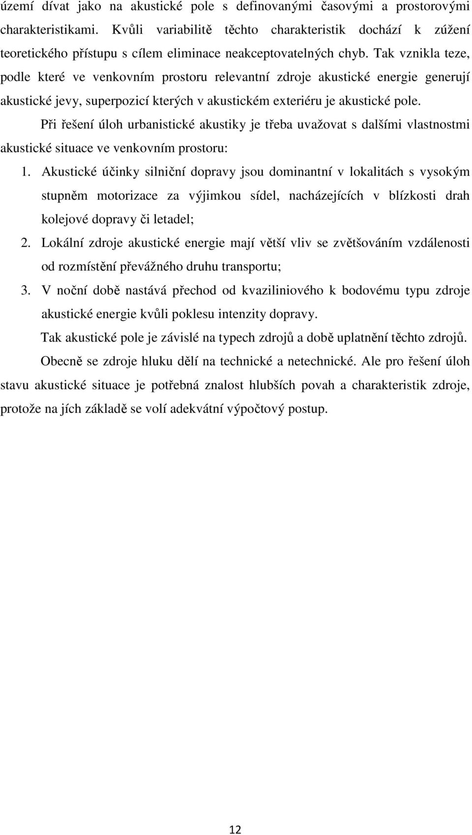 Tak vznikla teze, podle které ve venkovním prostoru relevantní zdroje akustické energie generují akustické jevy, superpozicí kterých v akustickém exteriéru je akustické pole.