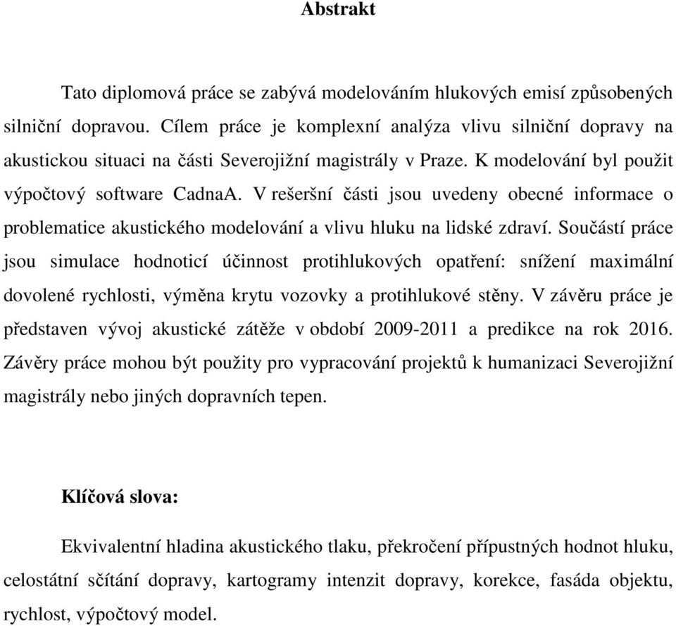 V rešeršní části jsou uvedeny obecné informace o problematice akustického modelování a vlivu hluku na lidské zdraví.