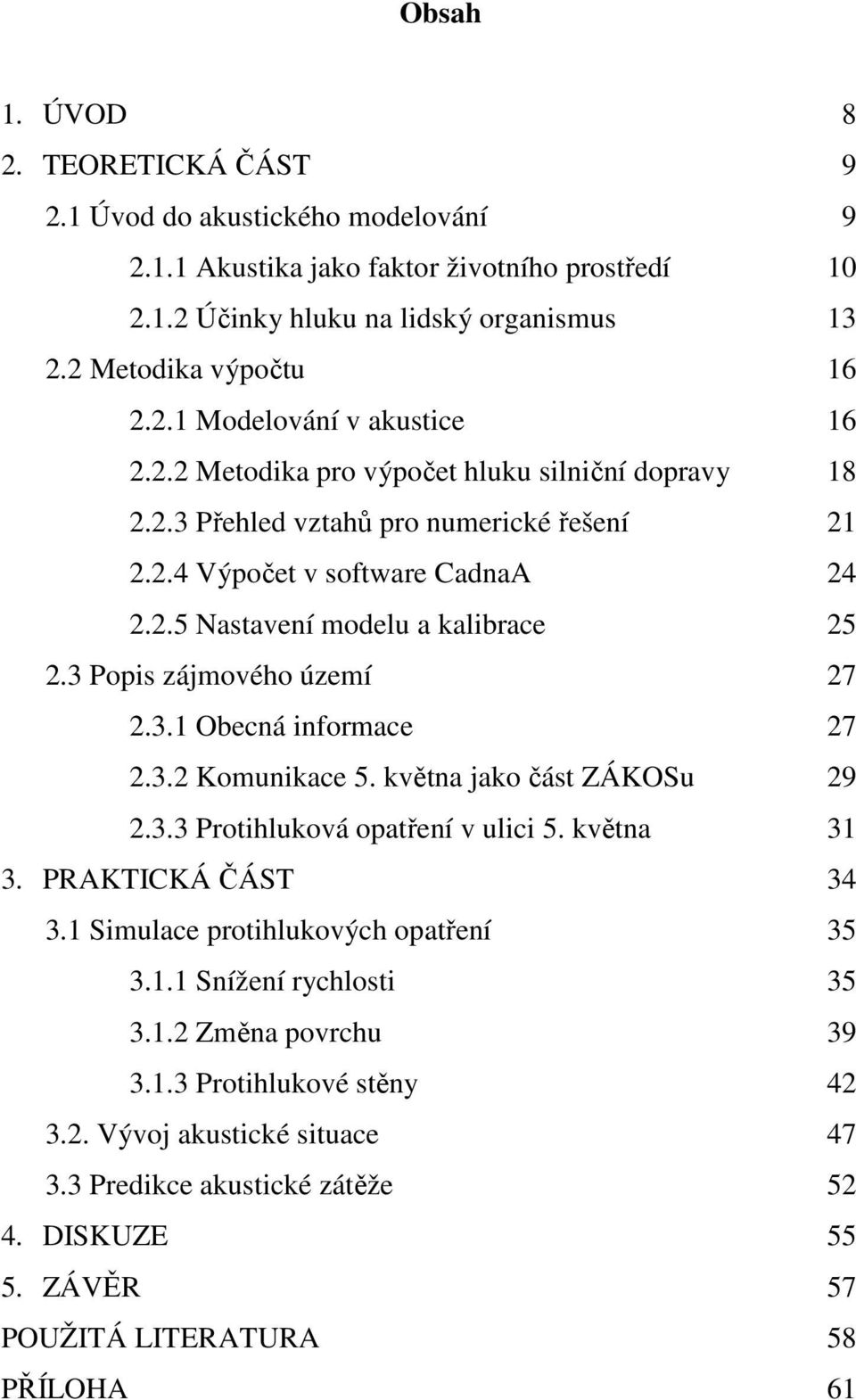 3.1 Obecná informace 27 2.3.2 Komunikace 5. května jako část ZÁKOSu 29 2.3.3 Protihluková opatření v ulici 5. května 31 3. PRAKTICKÁ ČÁST 34 3.1 Simulace protihlukových opatření 35 3.1.1 Snížení rychlosti 35 3.