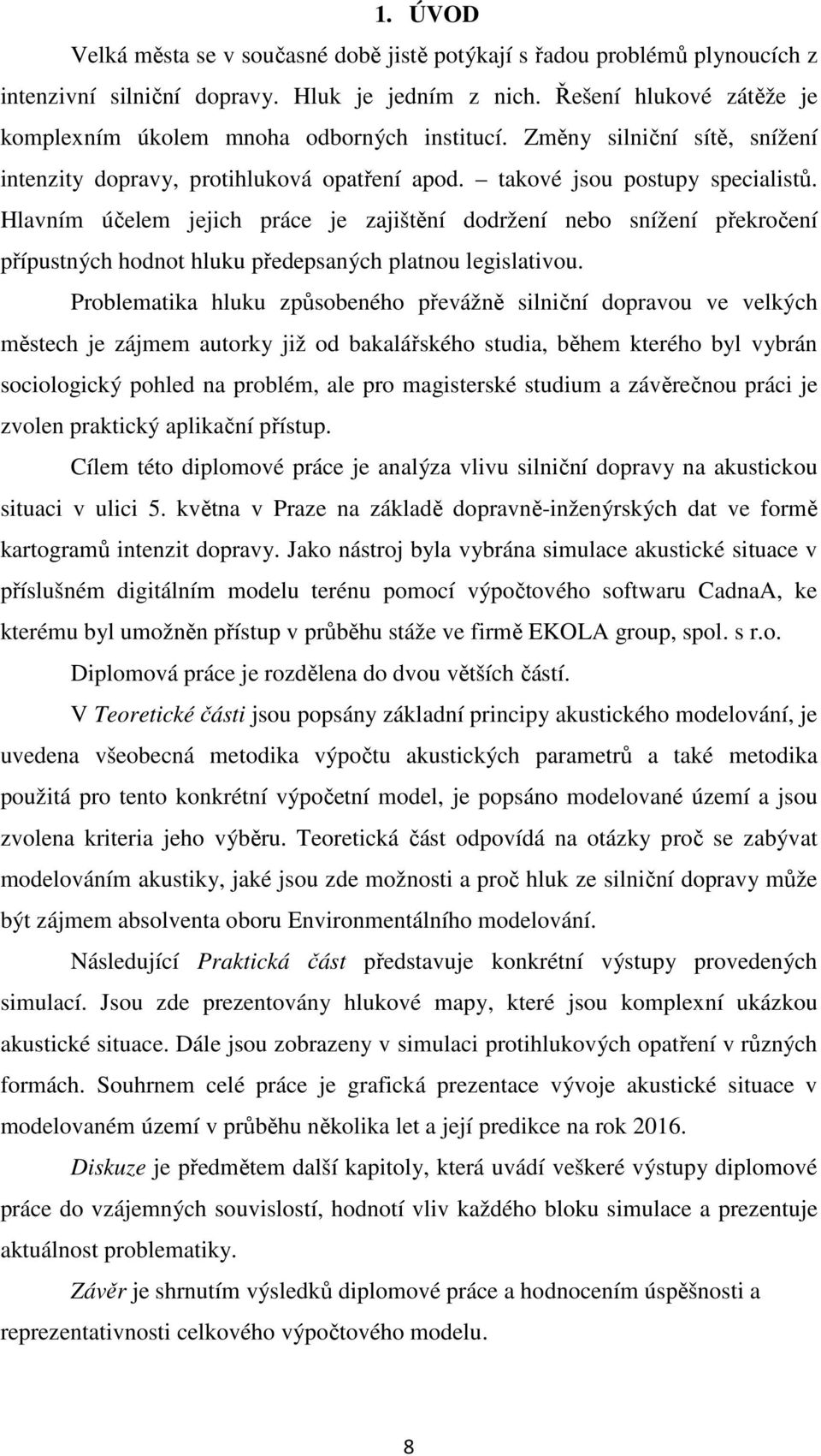 Hlavním účelem jejich práce je zajištění dodržení nebo snížení překročení přípustných hodnot hluku předepsaných platnou legislativou.