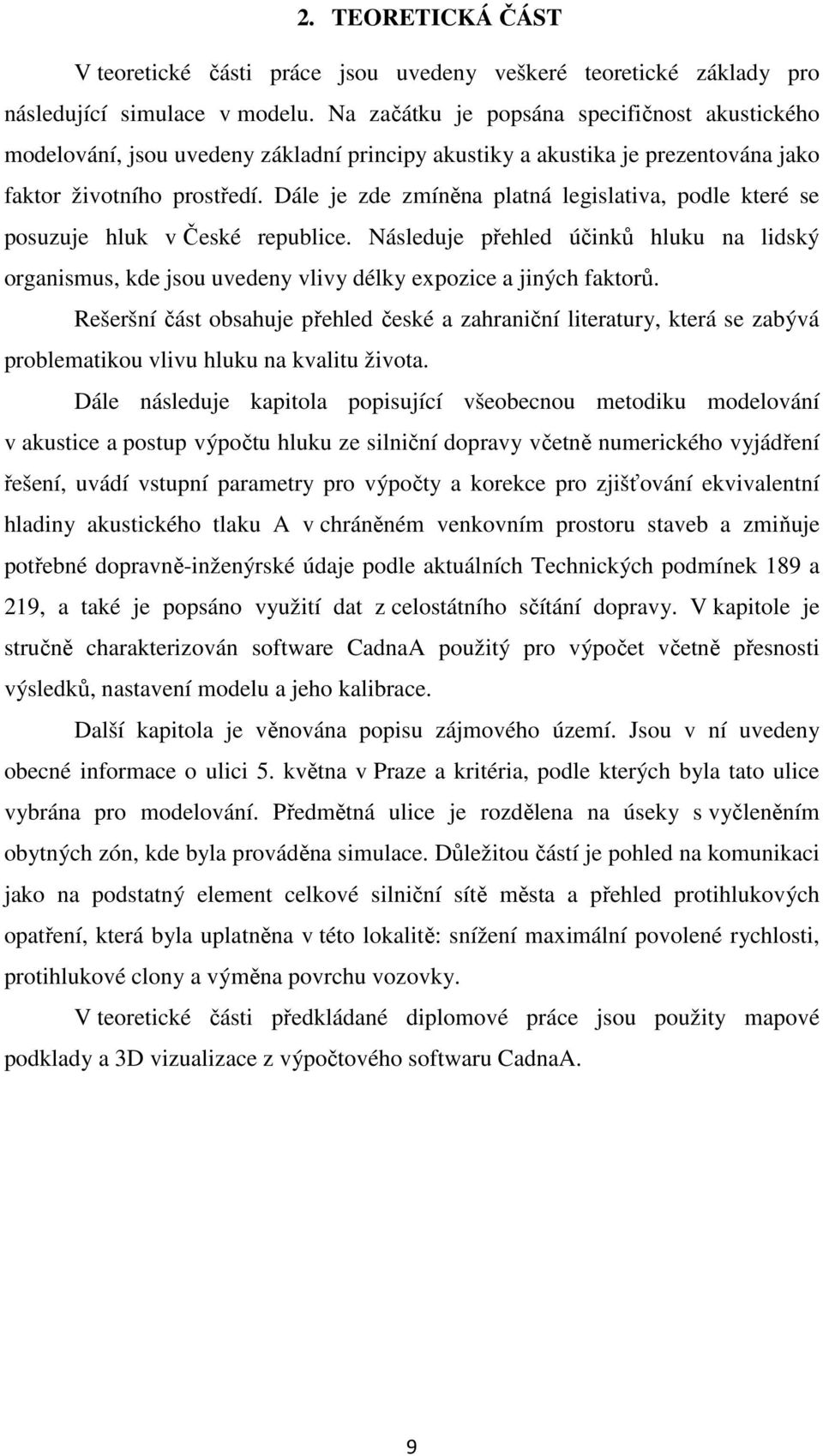 Dále je zde zmíněna platná legislativa, podle které se posuzuje hluk v České republice. Následuje přehled účinků hluku na lidský organismus, kde jsou uvedeny vlivy délky expozice a jiných faktorů.