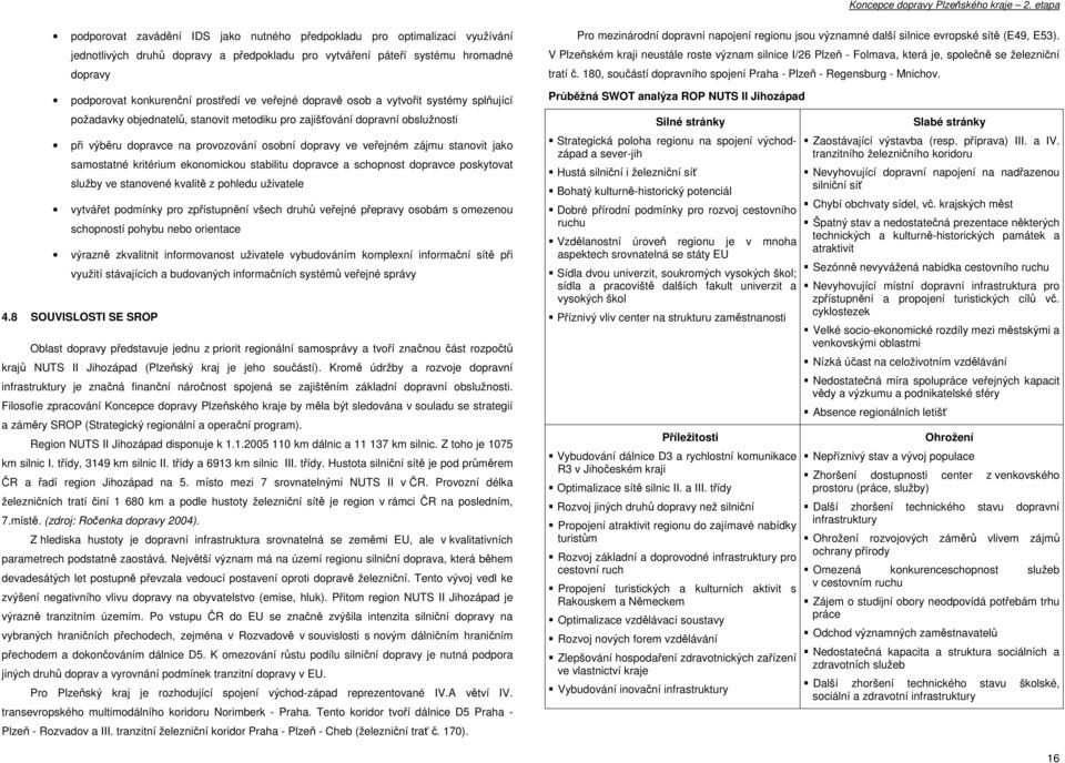 stanovit jako samostatné kritérium ekonomickou stabilitu dopravce a schopnost dopravce poskytovat služby ve stanovené kvalitě z pohledu uživatele vytvářet podmínky pro zpřístupnění všech druhů