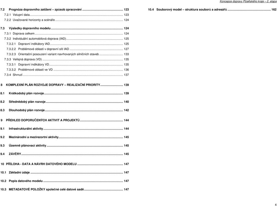 .. 127 7.3.2.3 Orientační posouzení variant navrhovaných silničních staveb... 133 7.3.3 Veřejná doprava (VD)... 135 7.3.3.1 Dopravní indikátory VD... 135 7.3.3.2 Problémové oblasti ve VD... 136 7.3.4 Shrnutí.