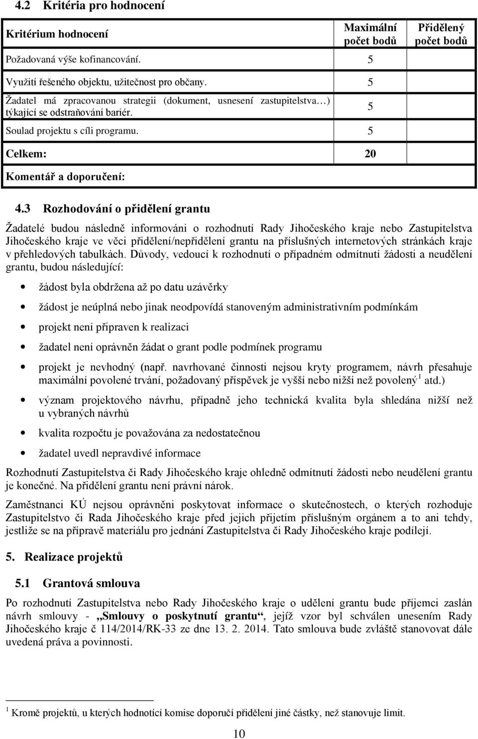 3 Rozhodování o přidělení grantu Žadatelé budou následně informováni o rozhodnutí Rady Jihočeského kraje nebo Zastupitelstva Jihočeského kraje ve věci přidělení/nepřidělení grantu na příslušných