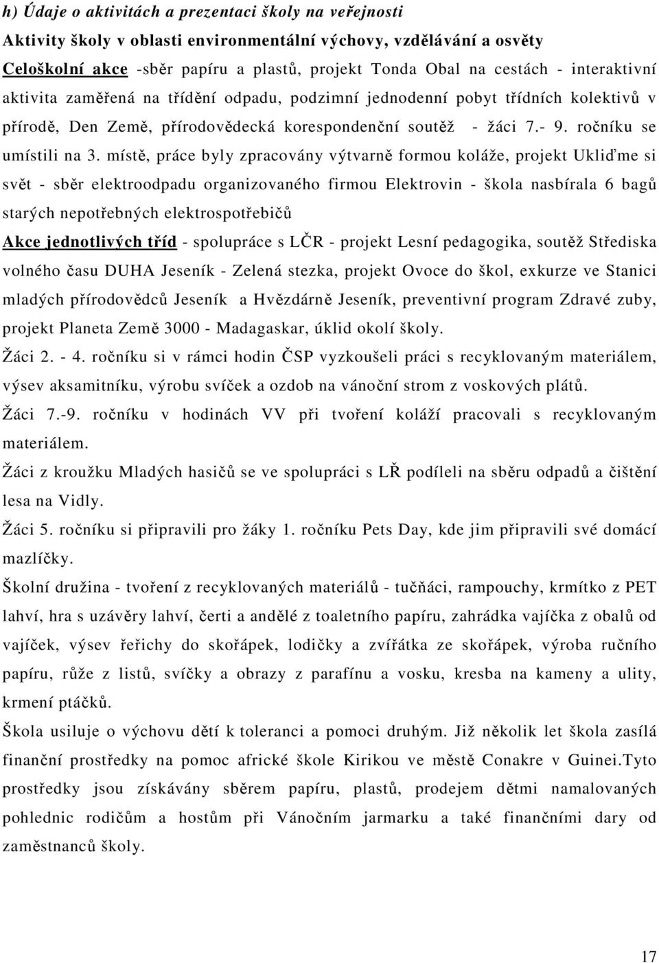 místě, práce byly zpracovány výtvarně formou koláže, projekt Ukliďme si svět - sběr elektroodpadu organizovaného firmou Elektrovin - škola nasbírala 6 bagů starých nepotřebných elektrospotřebičů Akce