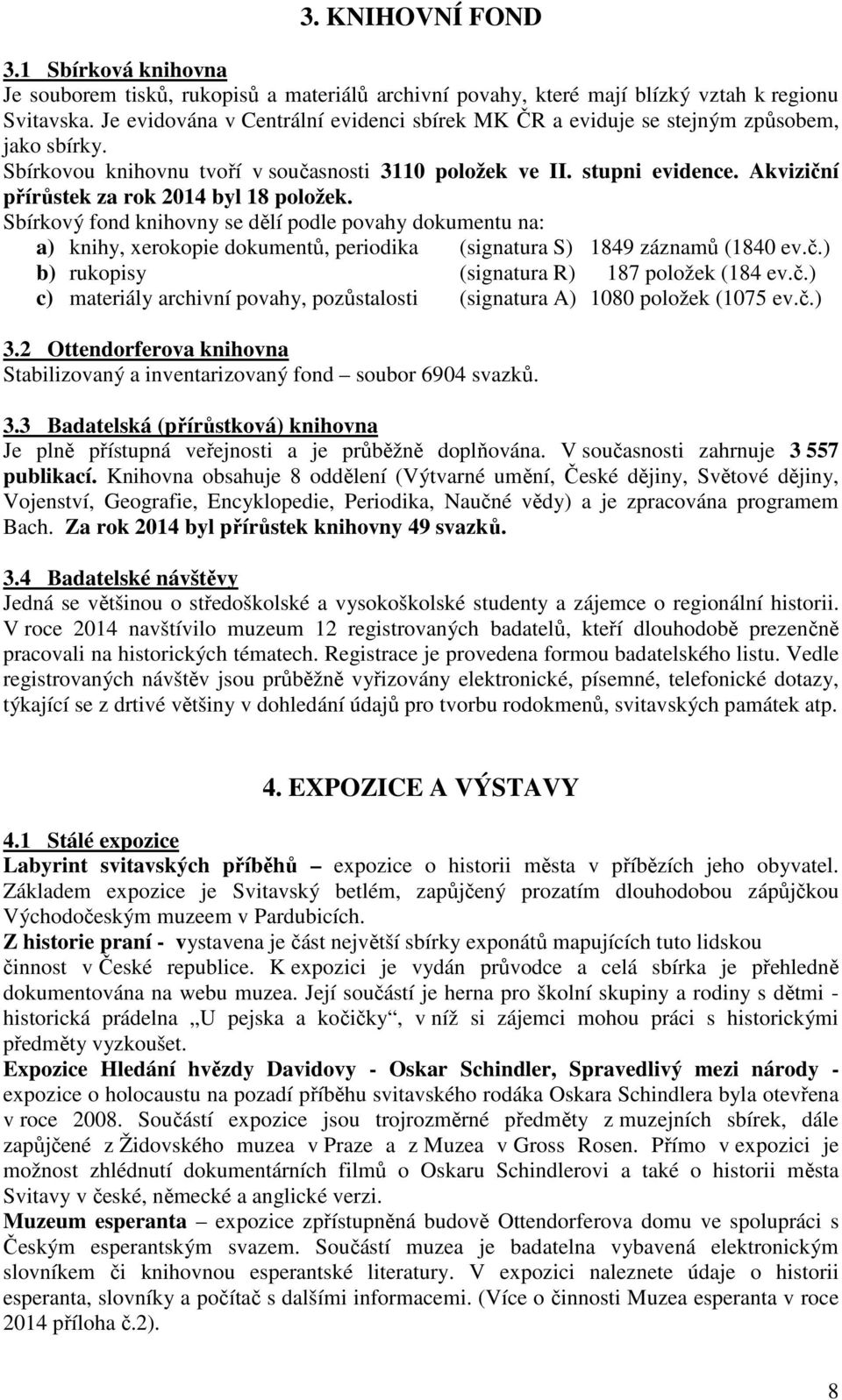 Akviziční přírůstek za rok 2014 byl 18 položek. Sbírkový fond knihovny se dělí podle povahy dokumentu na: a) knihy, xerokopie dokumentů, periodika (signatura S) 1849 záznamů (1840 ev.č.) b) rukopisy (signatura R) 187 položek (184 ev.