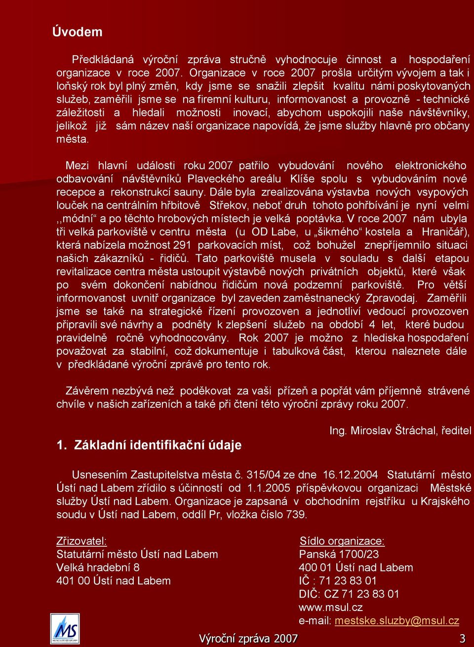 provozně - technické záležitosti a hledali možnosti inovací, abychom uspokojili naše návštěvníky, jelikož již sám název naší organizace napovídá, že jsme služby hlavně pro občany města.