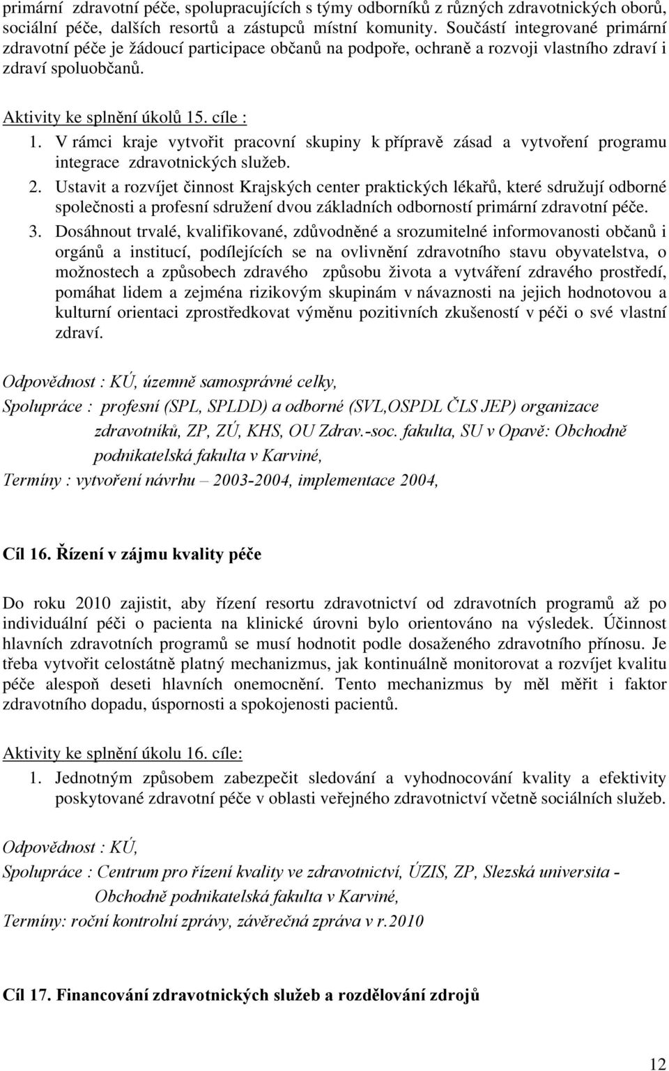 V rámci kraje vytvořit pracovní skupiny k přípravě zásad a vytvoření programu integrace zdravotnických služeb. 2.