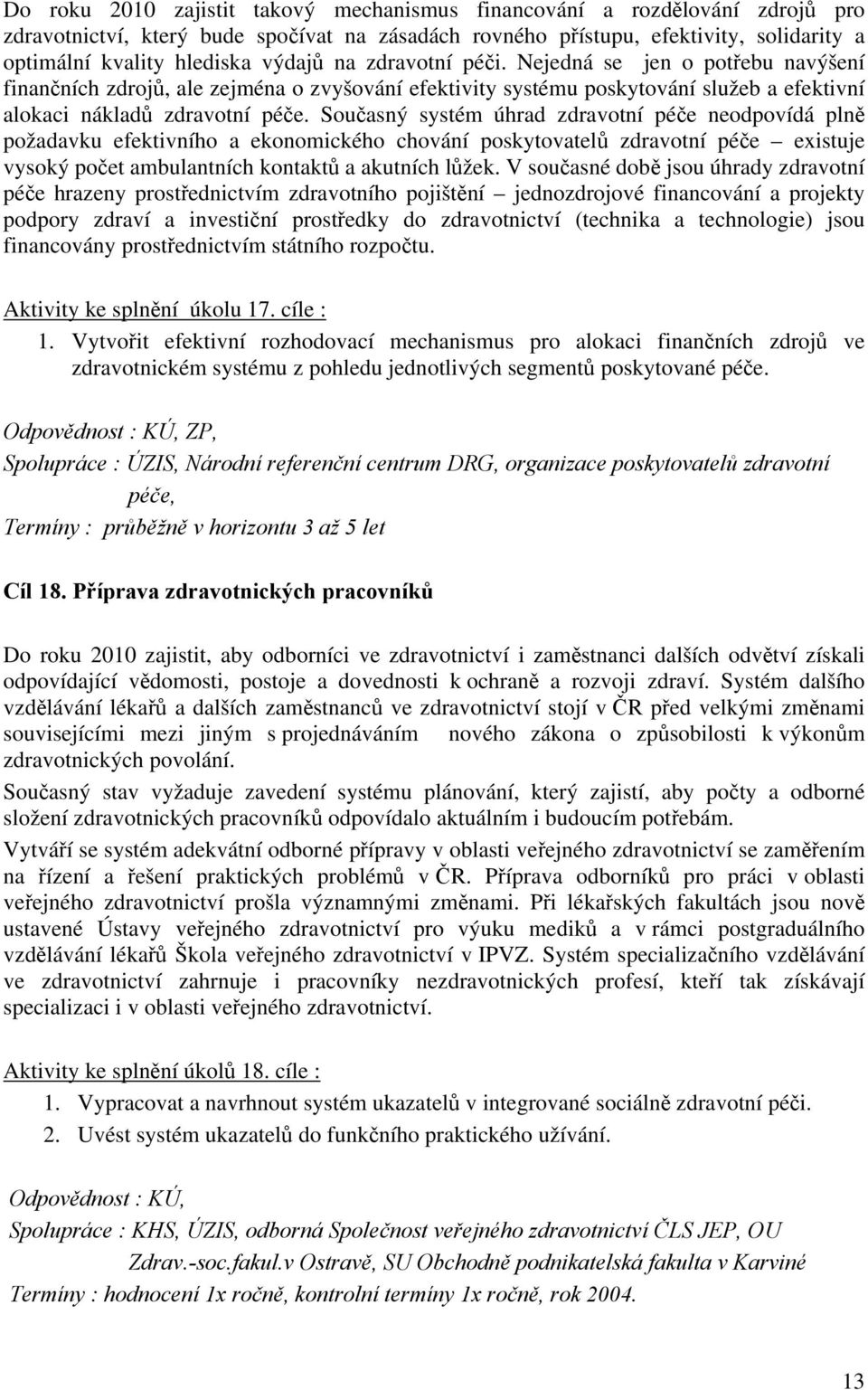 Současný systém úhrad zdravotní péče neodpovídá plně požadavku efektivního a ekonomického chování poskytovatelů zdravotní péče existuje vysoký počet ambulantních kontaktů a akutních lůžek.