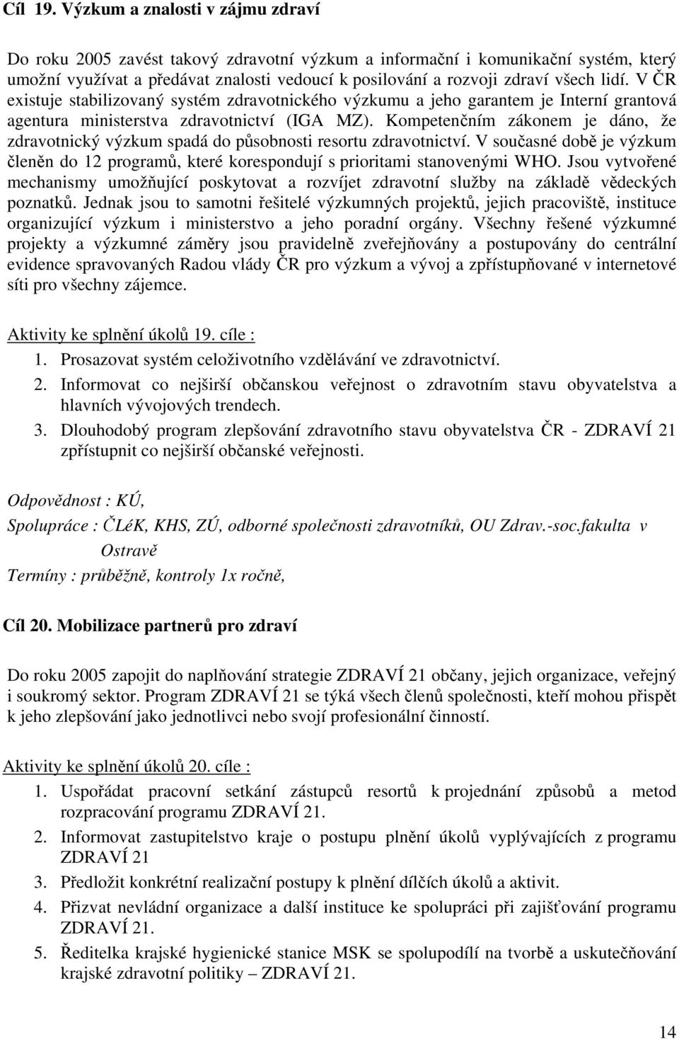 lidí. V ČR existuje stabilizovaný systém zdravotnického výzkumu a jeho garantem je Interní grantová agentura ministerstva zdravotnictví (IGA MZ).