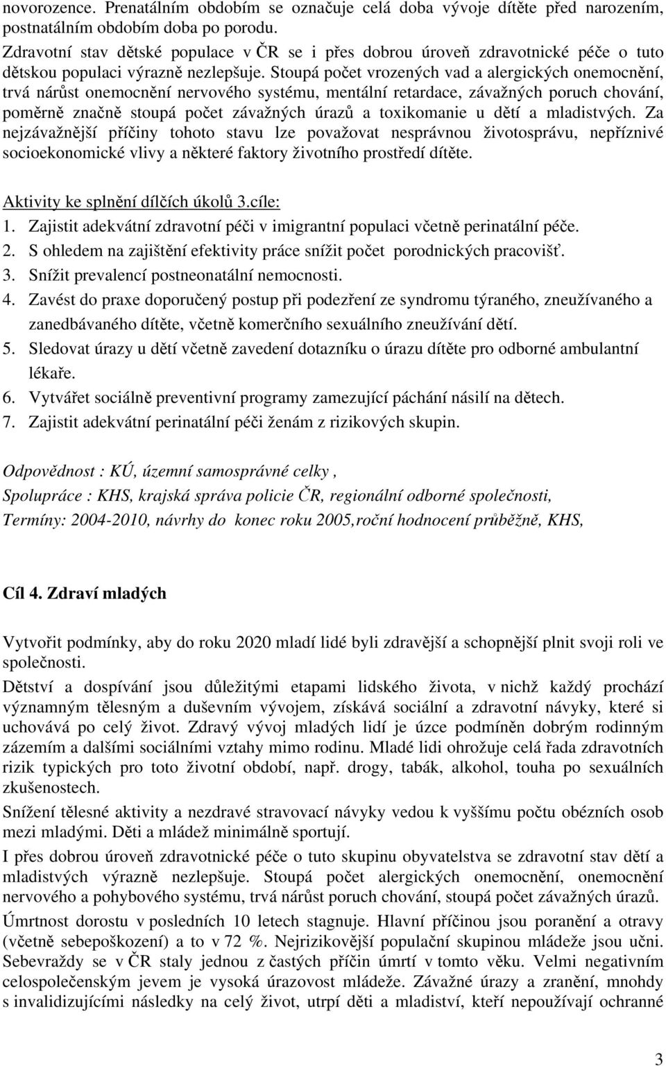 Stoupá počet vrozených vad a alergických onemocnění, trvá nárůst onemocnění nervového systému, mentální retardace, závažných poruch chování, poměrně značně stoupá počet závažných úrazů a toxikomanie