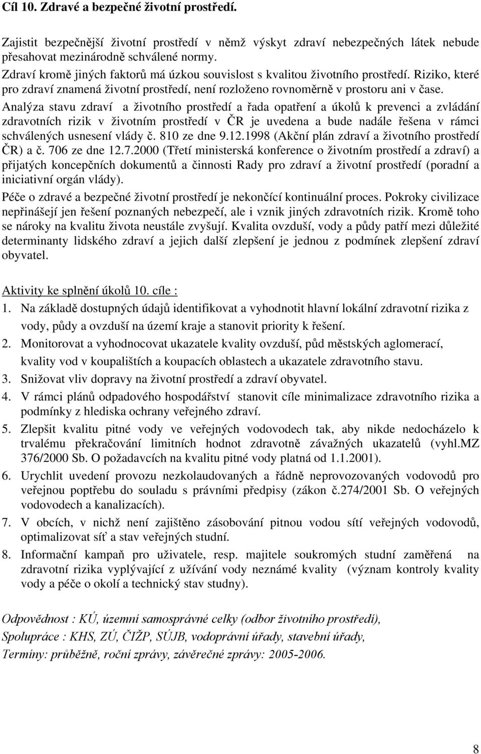 Analýza stavu zdraví a životního prostředí a řada opatření a úkolů k prevenci a zvládání zdravotních rizik v životním prostředí v ČR je uvedena a bude nadále řešena v rámci schválených usnesení vlády