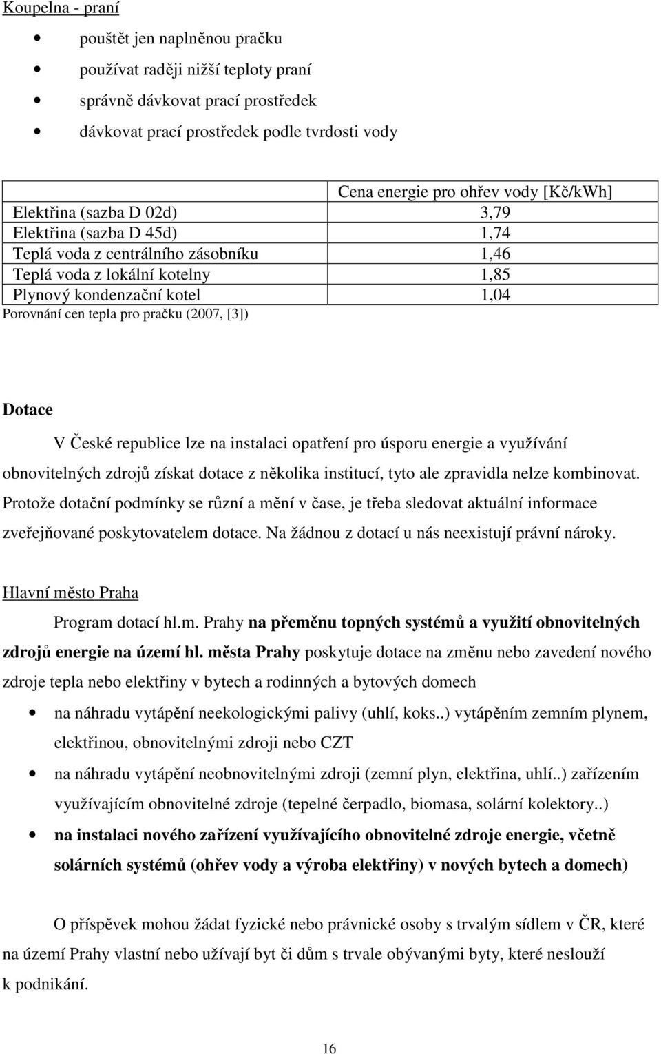 (2007, [3]) Dotace V České republice lze na instalaci opatření pro úsporu energie a využívání obnovitelných zdrojů získat dotace z několika institucí, tyto ale zpravidla nelze kombinovat.