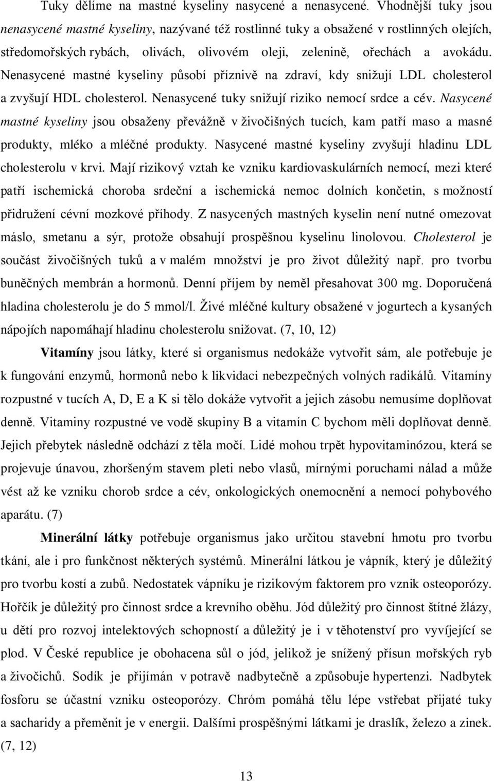 Nenasycené mastné kyseliny působí příznivě na zdraví, kdy snižují LDL cholesterol a zvyšují HDL cholesterol. Nenasycené tuky snižují riziko nemocí srdce a cév.