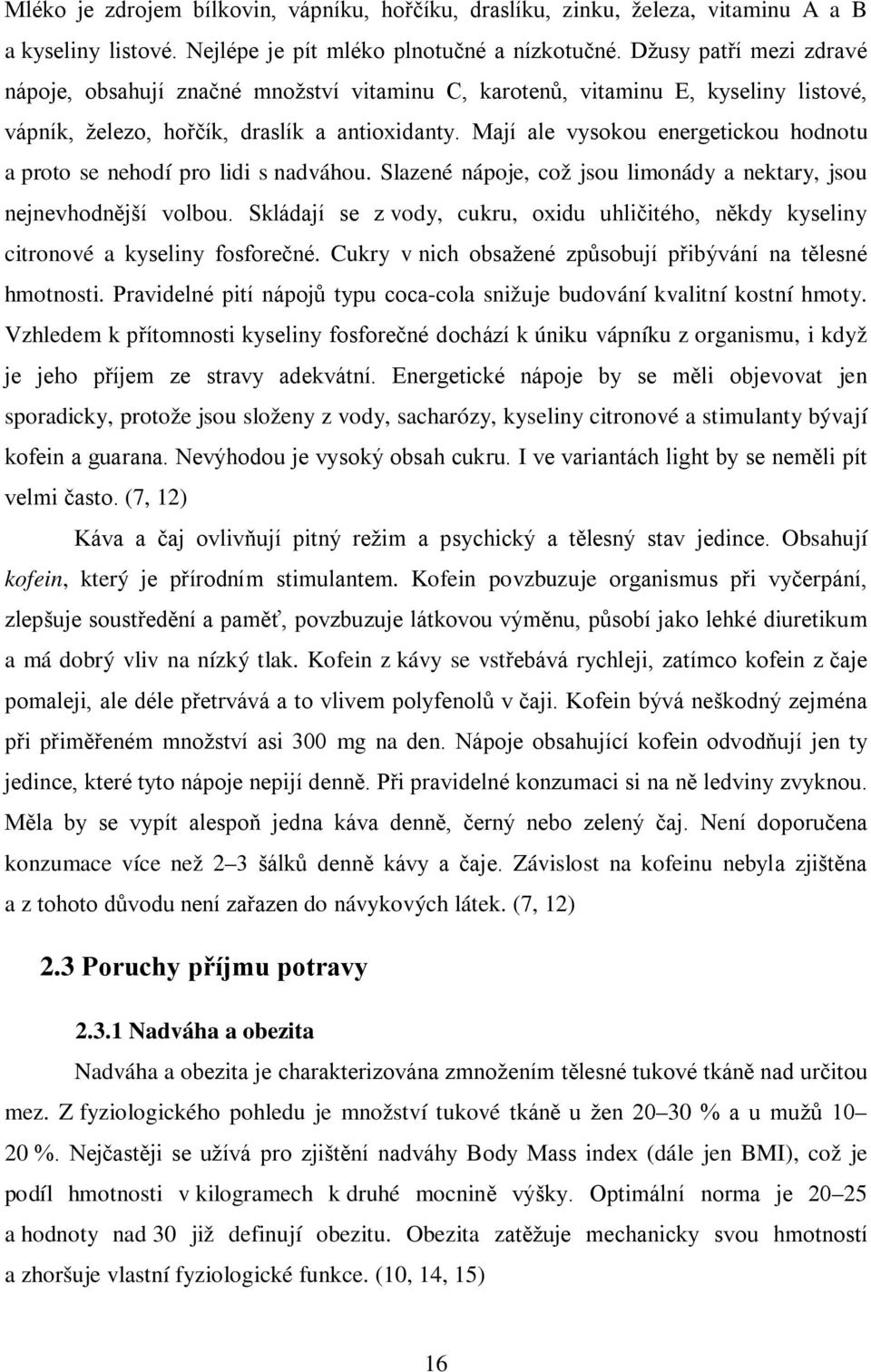 Mají ale vysokou energetickou hodnotu a proto se nehodí pro lidi s nadváhou. Slazené nápoje, což jsou limonády a nektary, jsou nejnevhodnější volbou.