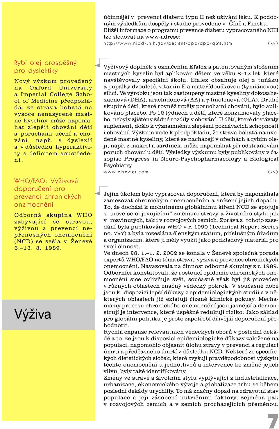 htm (kv) Rybí olej prospìšný pro dyslektiky Nový výzkum provedený na Oxford University a Imperial College School of Medicine pøedpokládá, že strava bohatá na vysoce nenasycené mastné kyseliny mùže