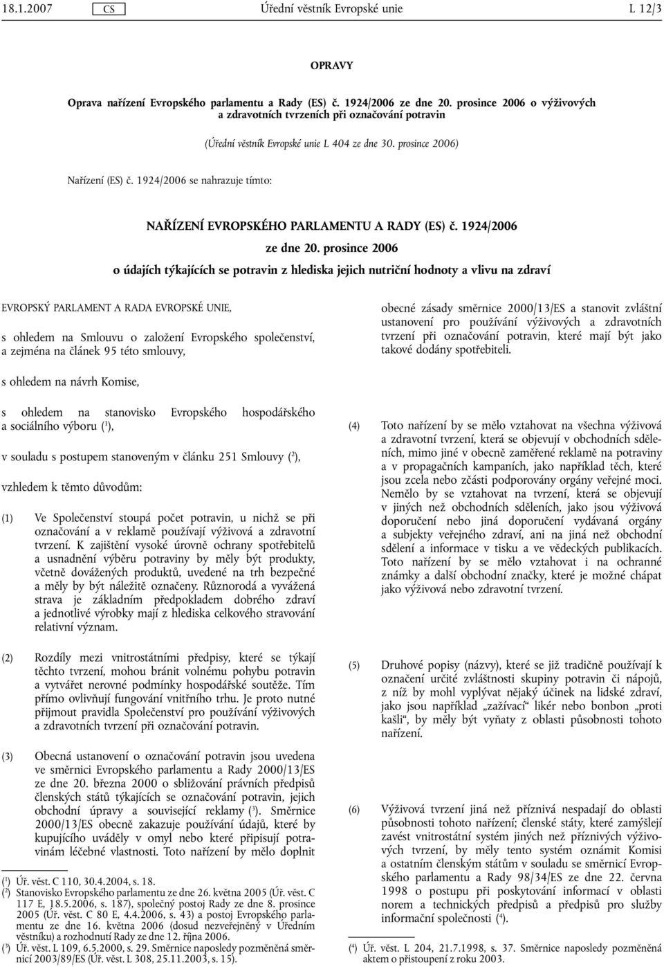 prosince 2006 o údajích týkajících se potravin z hlediska jejich nutriční hodnoty a vlivu na zdraví EVROPSKÝ PARLAMENT A RADA EVROPSKÉ UNIE, s ohledem na Smlouvu o založení Evropského společenství, a