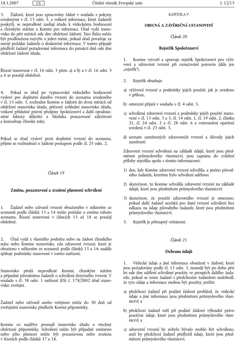 Úřad vydá stanovisko do pěti měsíců ode dne obdržení žádosti. Tato lhůta může být prodloužena nejvýše o jeden měsíc, pokud úřad považuje za nutné požádat žadatele o dodatečné informace.