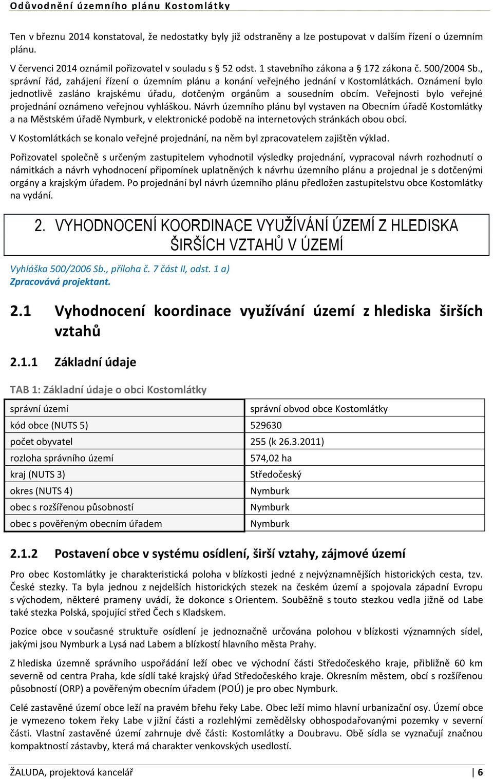 Oznámení bylo jednotlivě zasláno krajskému úřadu, dotčeným orgánům a sousedním obcím. Veřejnosti bylo veřejné projednání oznámeno veřejnou vyhláškou.