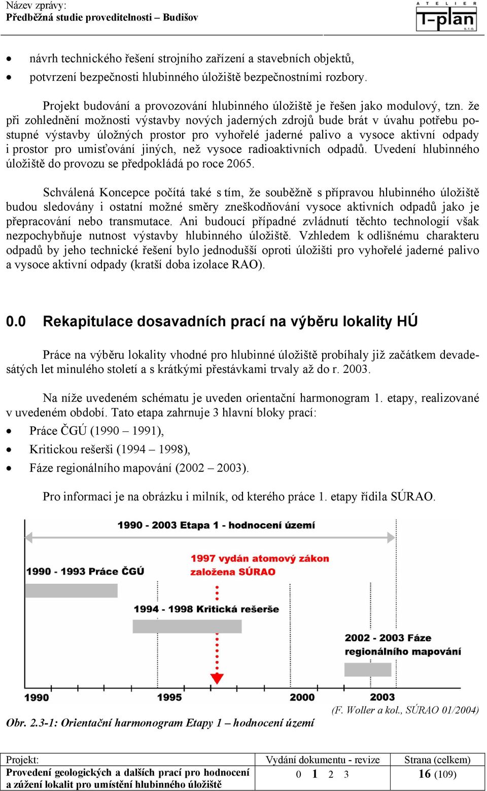 že při zohlednění možnosti výstavby nových jaderných zdrojů bude brát v úvahu potřebu postupné výstavby úložných prostor pro vyhořelé jaderné palivo a vysoce aktivní odpady i prostor pro umisťování