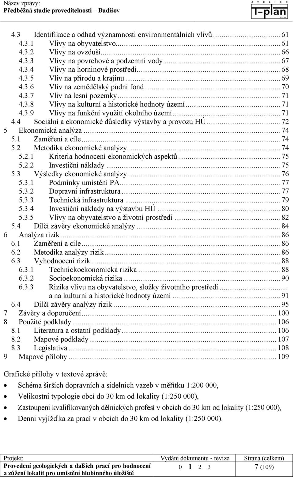 .. 71 4.4 Sociální a ekonomické důsledky výstavby a provozu HÚ... 72 5 Ekonomická analýza... 74 5.1 Zaměření a cíle... 74 5.2 Metodika ekonomické analýzy... 74 5.2.1 Kriteria hodnocení ekonomických aspektů.