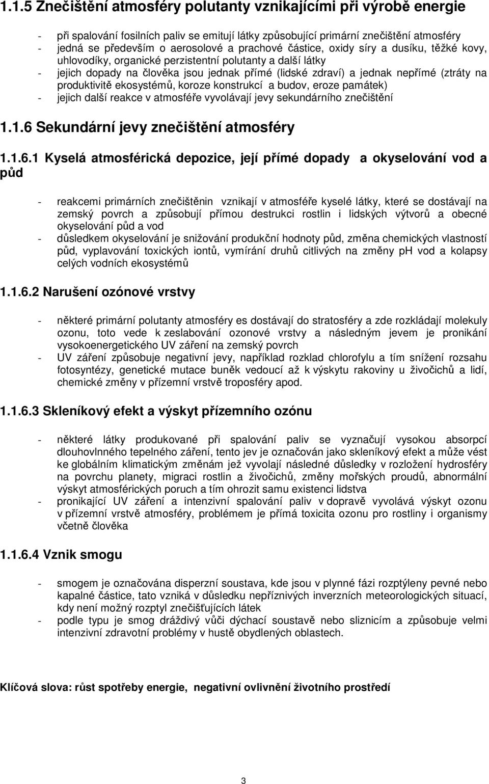 produktivitě ekosystémů, koroze konstrukcí a budov, eroze památek) - jejich další reakce v atmosféře vyvolávají jevy sekundárního znečištění 1.1.6 