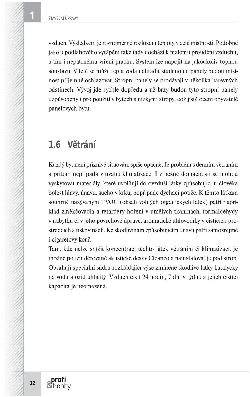 Vývoj jde rychle dopředu a už brzy budou tyto stropní panely uzpůsobeny i pro použití v bytech s nízkými stropy, což jistě ocení obyvatelé panelových bytů. 1.