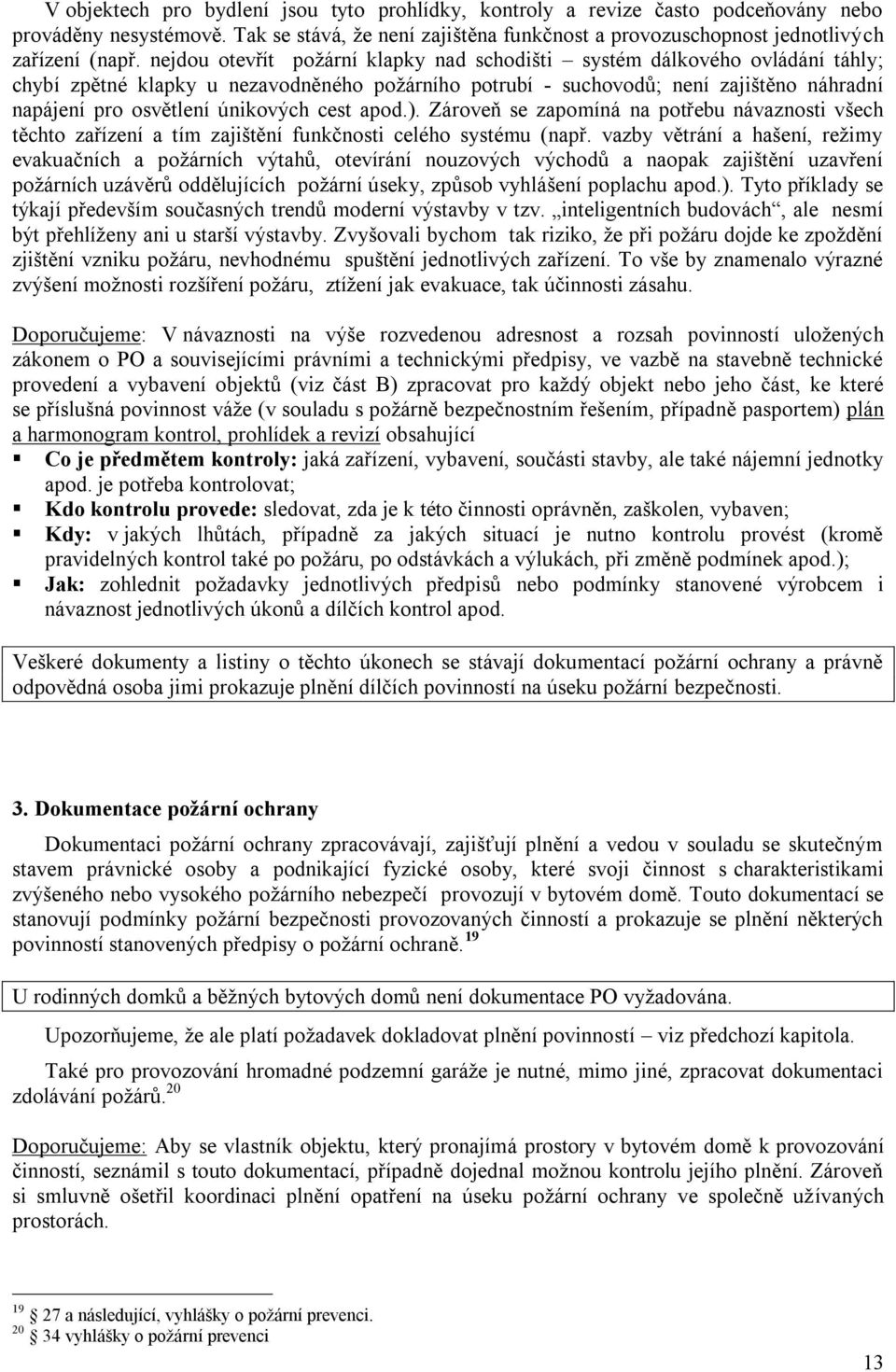 únikových cest apod.). Zároveň se zapomíná na potřebu návaznosti všech těchto zařízení a tím zajištění funkčnosti celého systému (např.