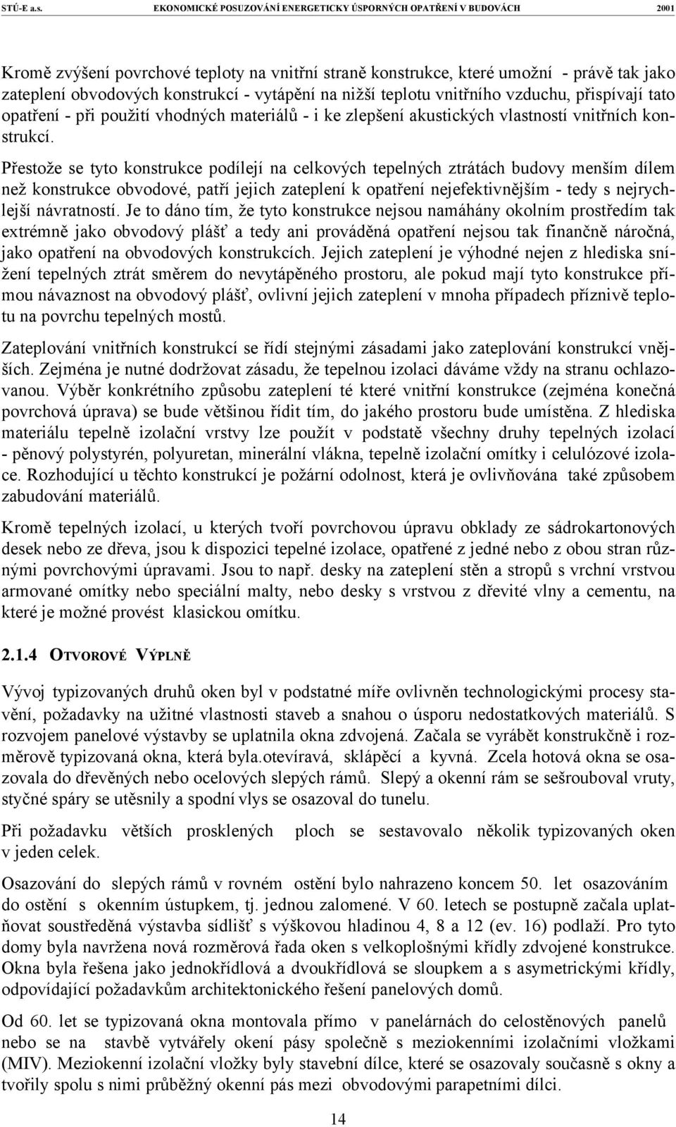 Přestože se tyto konstrukce podílejí na celkových tepelných ztrátách budovy menším dílem než konstrukce obvodové, patří jejich zateplení k opatření nejefektivnějším - tedy s nejrychlejší návratností.