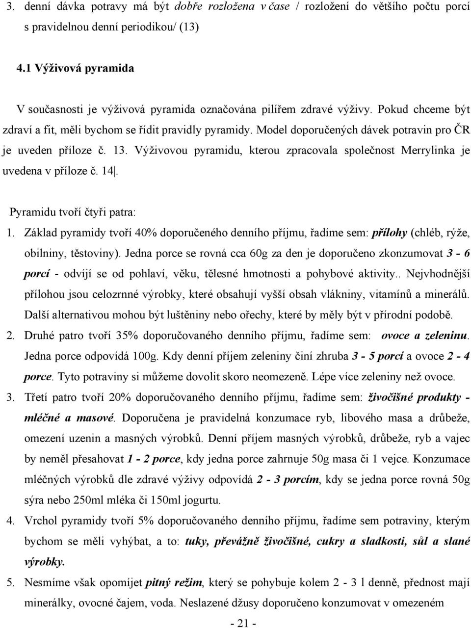 Model doporučených dávek potravin pro ČR je uveden příloze č. 13. Výživovou pyramidu, kterou zpracovala společnost Merrylinka je uvedena v příloze č. 14. Pyramidu tvoří čtyři patra: 1.