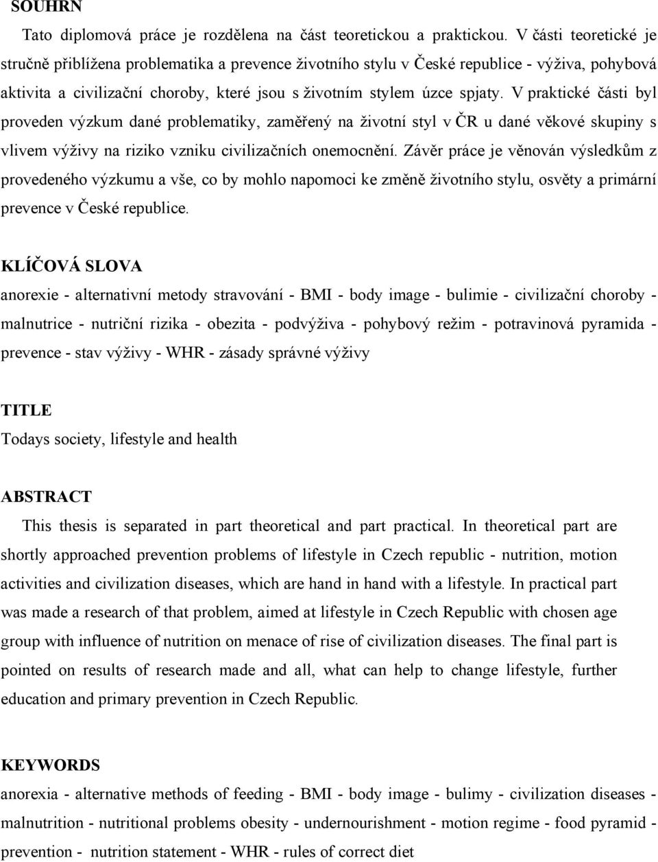 V praktické části byl proveden výzkum dané problematiky, zaměřený na životní styl v ČR u dané věkové skupiny s vlivem výživy na riziko vzniku civilizačních onemocnění.