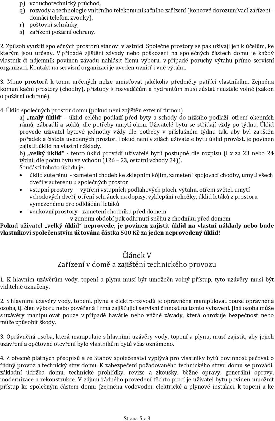 V případě zjištění závady nebo poškození na společných částech domu je každý vlastník či nájemník povinen závadu nahlásit členu výboru, v případě poruchy výtahu přímo servisní organizaci.