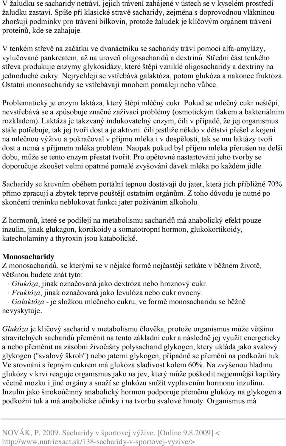 V tenkém střevě na začátku ve dvanáctníku se sacharidy tráví pomocí alfa-amylázy, vylučované pankreatem, až na úroveň oligosacharidů a dextrinů.