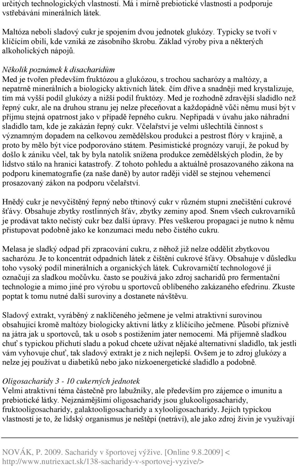 Několik poznámek k disacharidům Med je tvořen především fruktózou a glukózou, s trochou sacharózy a maltózy, a nepatrně minerálních a biologicky aktivních látek.