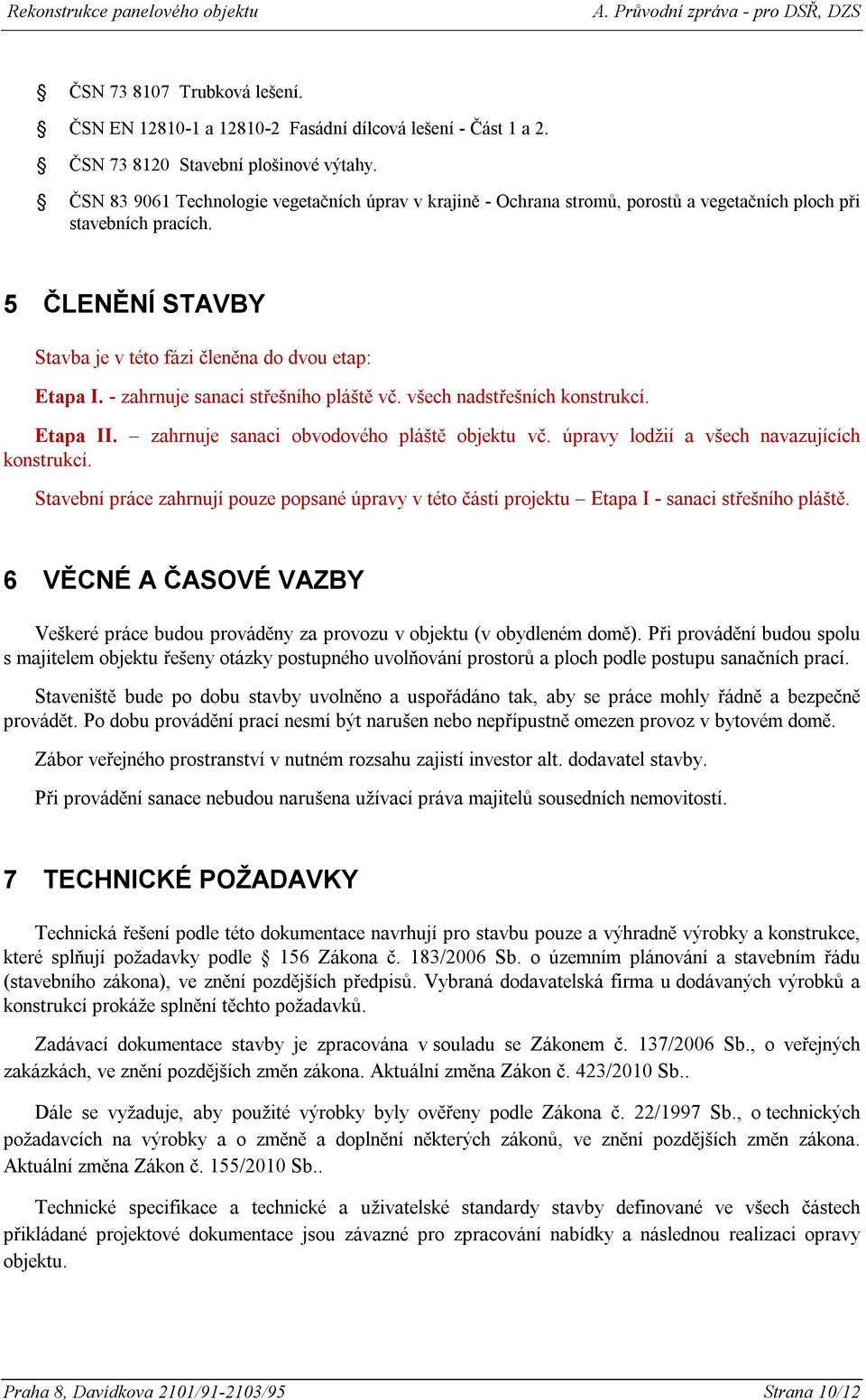 - zahrnuje sanaci střešního pláště vč. všech nadstřešních konstrukcí. Etapa II. zahrnuje sanaci obvodového pláště objektu vč. úpravy lodžií a všech navazujících konstrukcí.