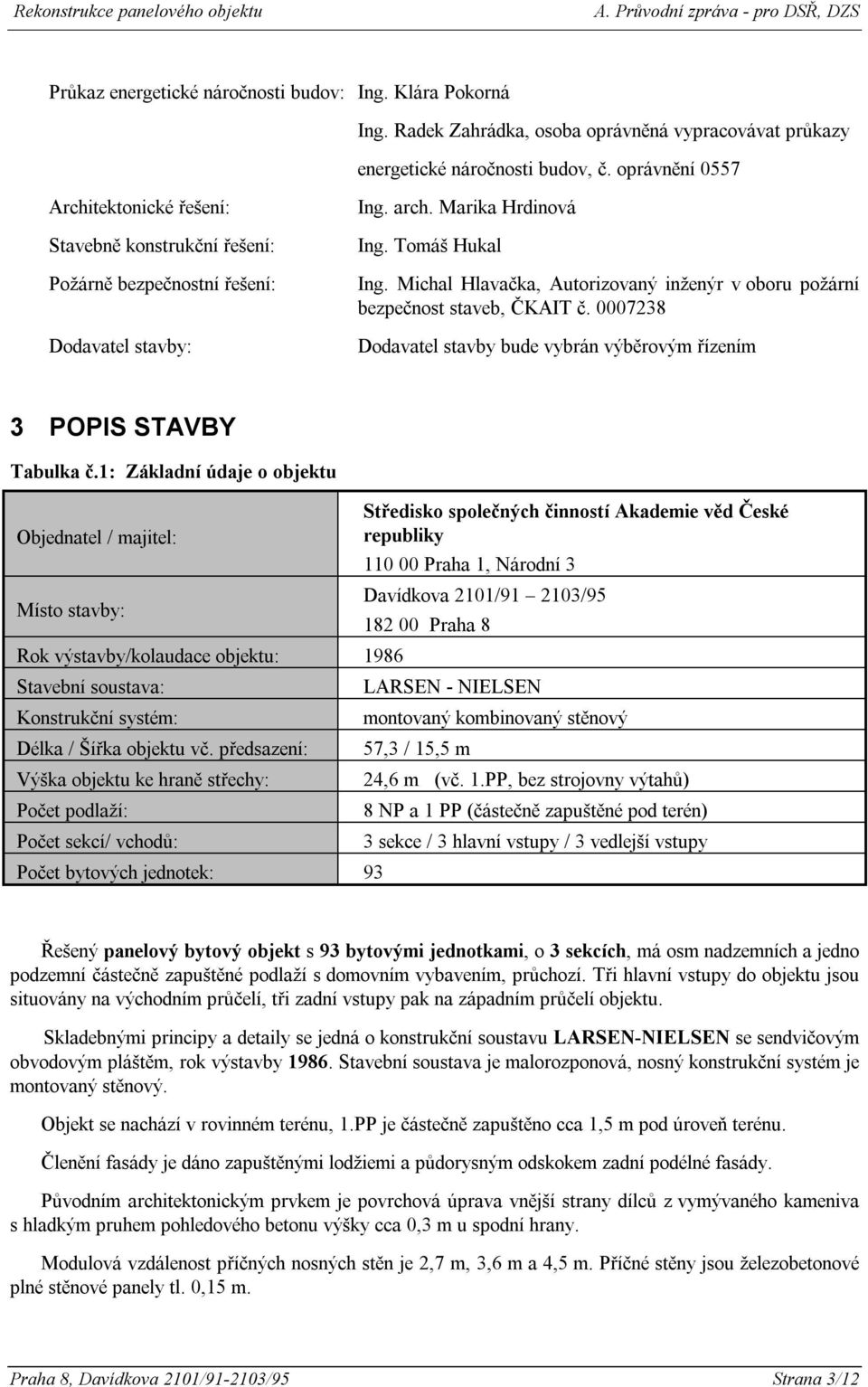 Michal Hlavačka, Autorizovaný inženýr v oboru požární bezpečnost staveb, ČKAIT č. 0007238 Dodavatel stavby bude vybrán výběrovým řízením 3 POPIS STAVBY Tabulka č.