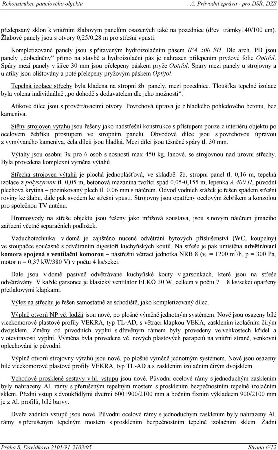 Spáry mezi panely v šířce 30 mm jsou přelepeny páskem pryže Optifol. Spáry mezi panely u strojovny a u atiky jsou olištovány a poté přelepeny pryžovým páskem Optifol.