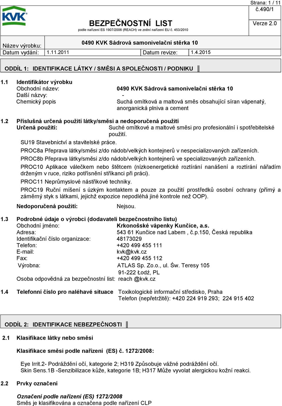 2 Příslušná určená použití látky/směsi a nedoporučená použití Určená použití: Suché omítkové a maltové směsi pro profesionální i spotřebitelské použití. SU19 Stavebnictví a stavitelské práce.