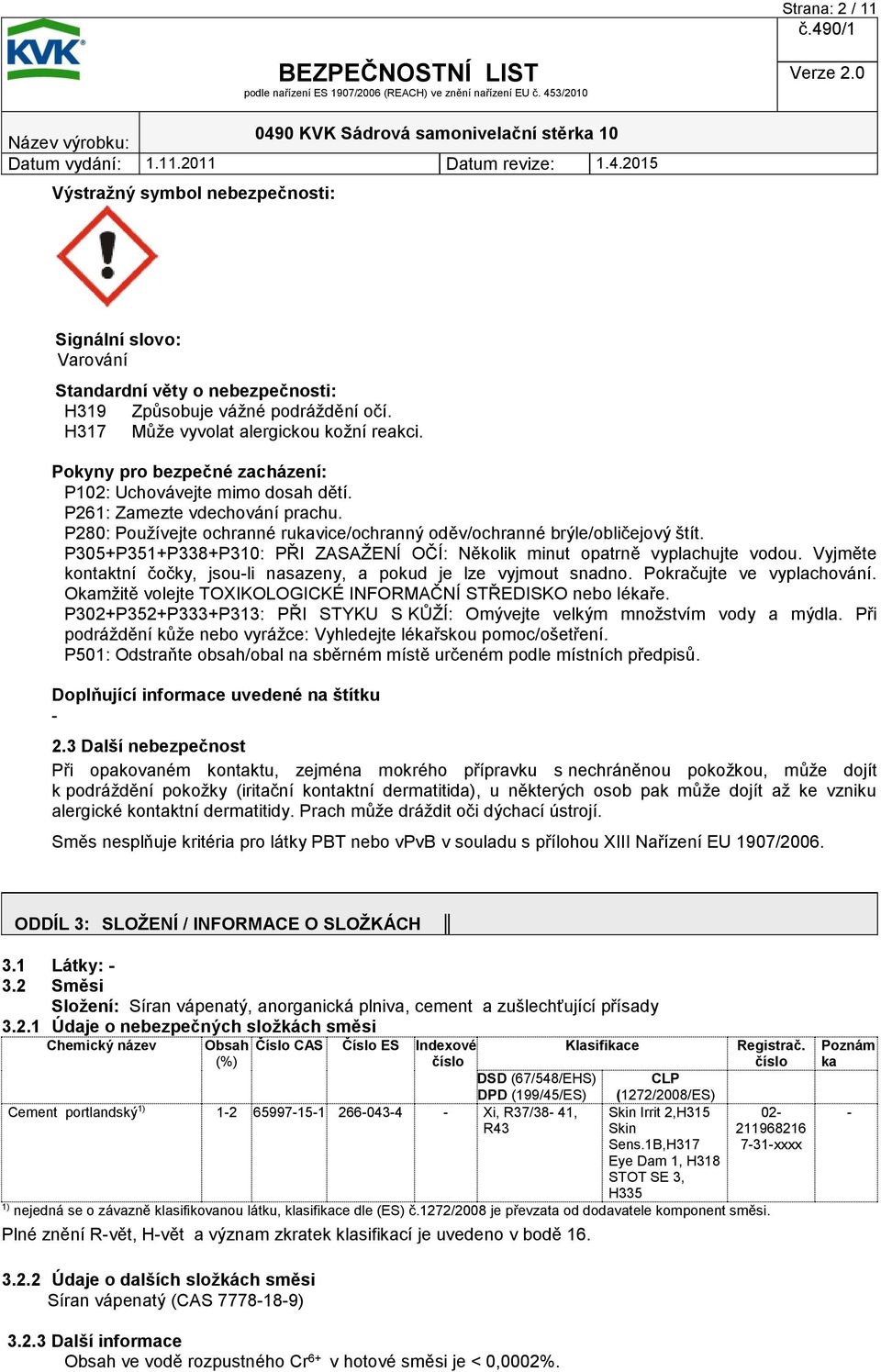 P305+P351+P338+P310: PŘI ZASAŽENÍ OČÍ: Několik minut opatrně vyplachujte vodou. Vyjměte kontaktní čočky, jsou-li nasazeny, a pokud je lze vyjmout snadno. Pokračujte ve vyplachování.