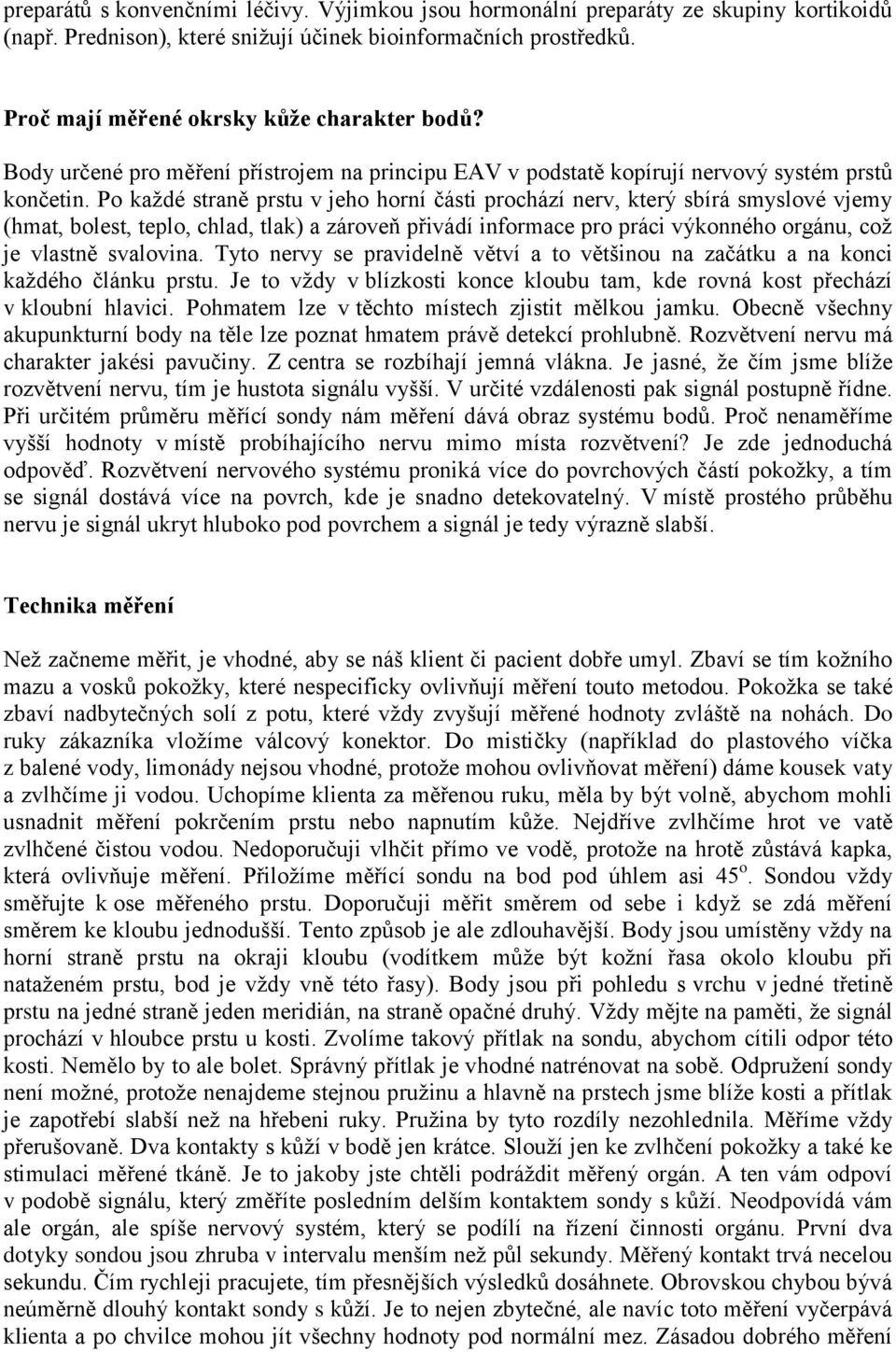 Po každé straně prstu v jeho horní části prochází nerv, který sbírá smyslové vjemy (hmat, bolest, teplo, chlad, tlak) a zároveň přivádí informace pro práci výkonného orgánu, což je vlastně svalovina.