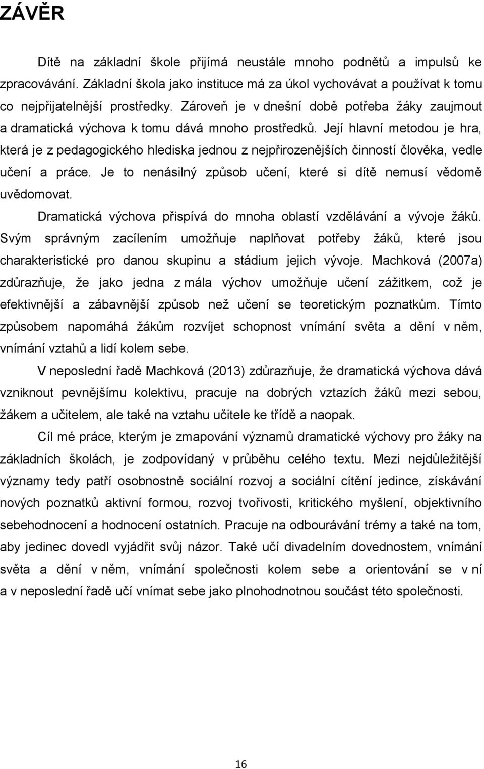 Její hlavní metodou je hra, která je z pedagogického hlediska jednou z nejpřirozenějších činností člověka, vedle učení a práce. Je to nenásilný způsob učení, které si dítě nemusí vědomě uvědomovat.