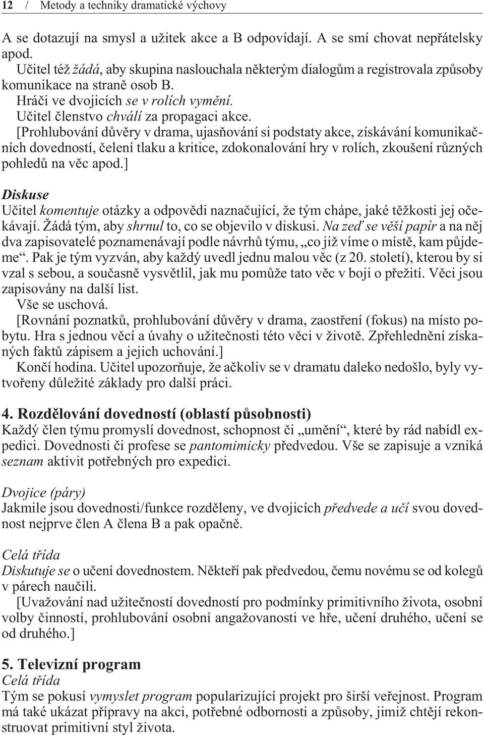 [Prohlubování dùvìry v drama, ujasòování si podstaty akce, získávání komunikaèních dovedností, èelení tlaku a kritice, zdokonalování hry v rolích, zkoušení rùzných pohledù na vìc apod.